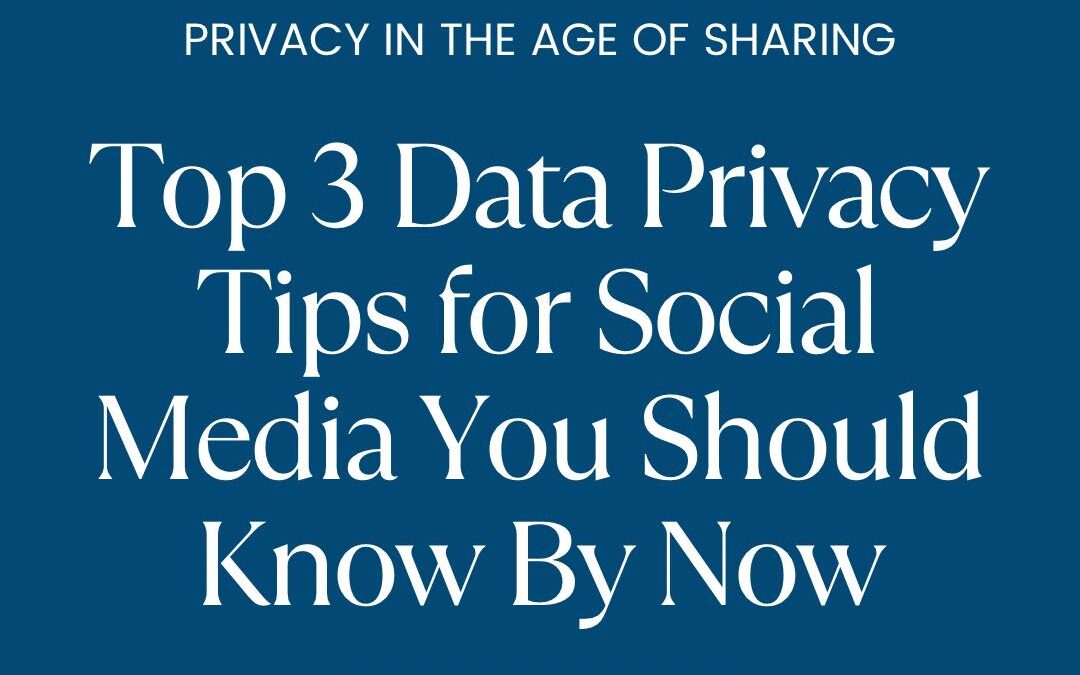 Top 3 Data Privacy Tips For Social Media